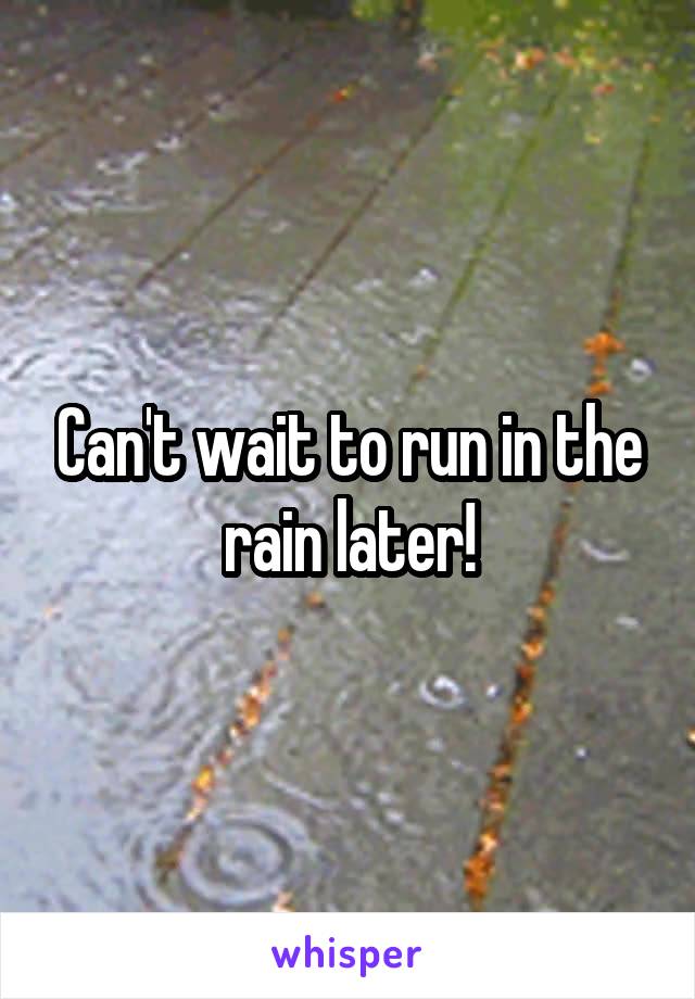 Can't wait to run in the rain later!