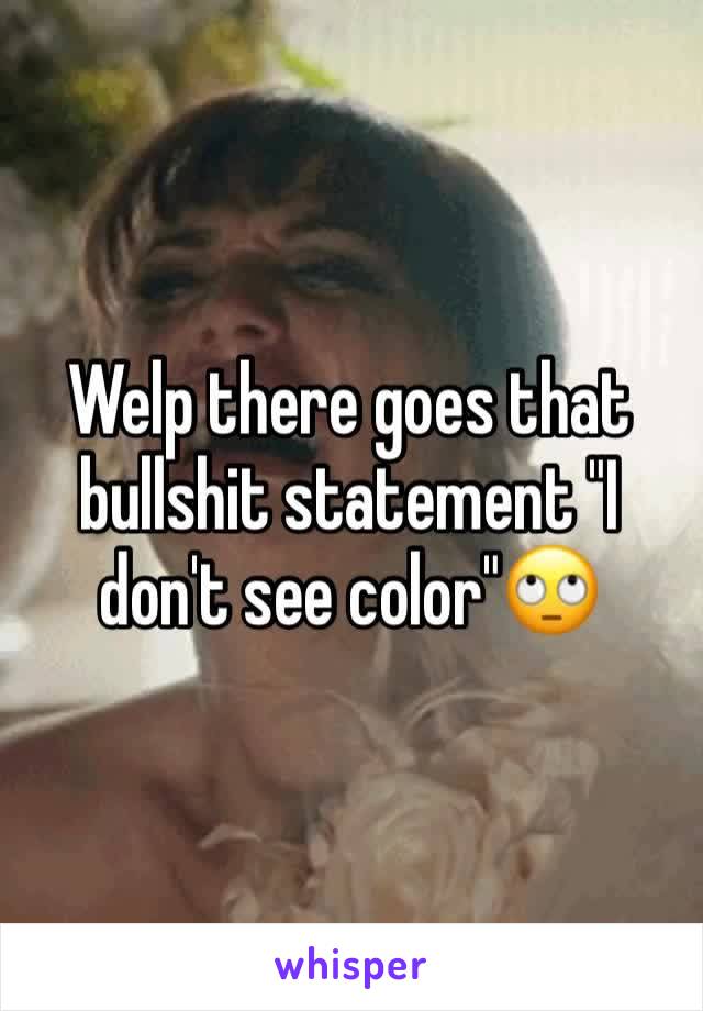 Welp there goes that bullshit statement "I don't see color"🙄