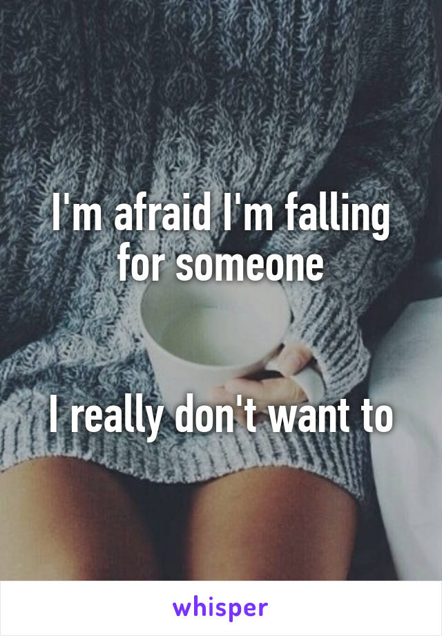 I'm afraid I'm falling for someone


I really don't want to