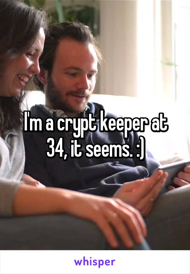 I'm a crypt keeper at 34, it seems. :)