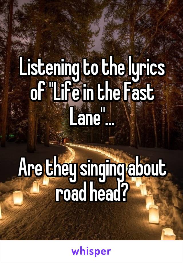 Listening to the lyrics of "Life in the Fast Lane"...

Are they singing about road head?