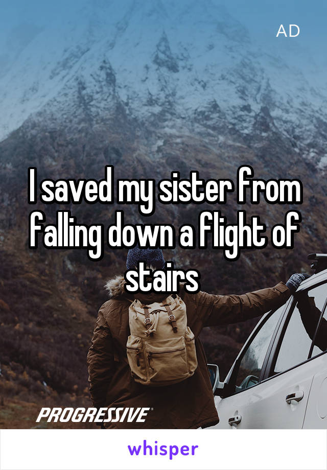 I saved my sister from falling down a flight of stairs 