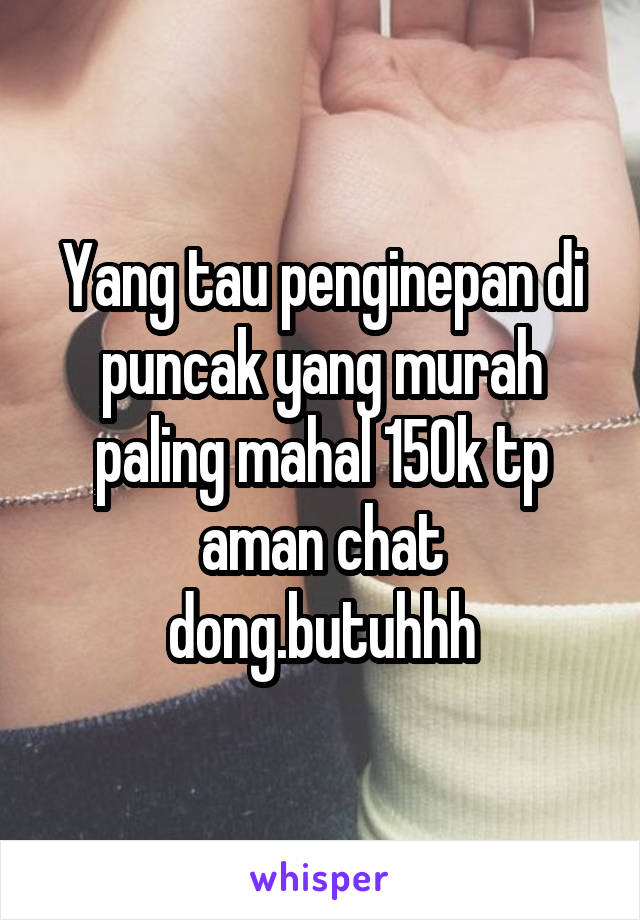 Yang tau penginepan di puncak yang murah paling mahal 150k tp aman chat dong.butuhhh