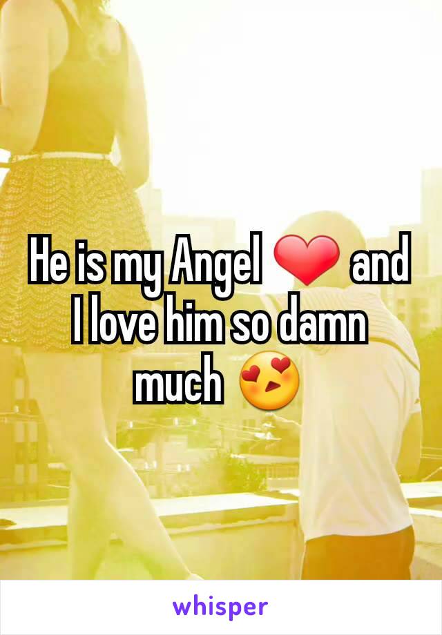 He is my Angel ❤ and I love him so damn much 😍