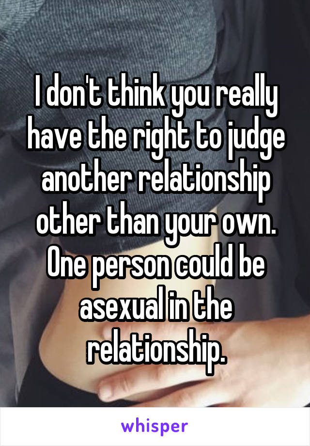 I don't think you really have the right to judge another relationship other than your own. One person could be asexual in the relationship.