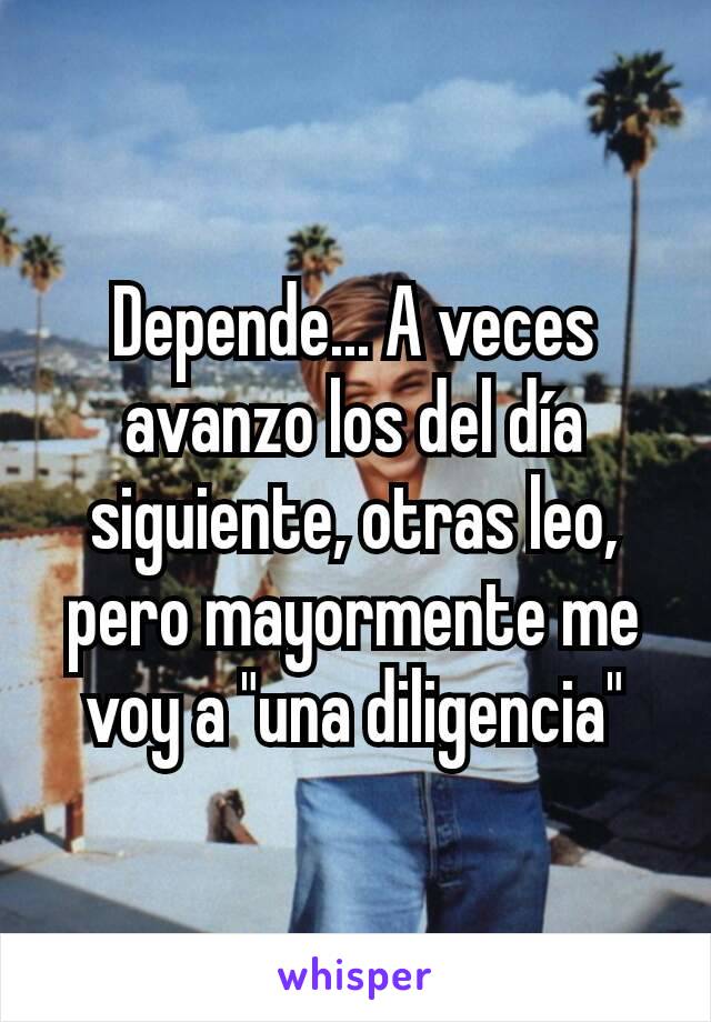 Depende... A veces avanzo los del día siguiente, otras leo, pero mayormente me voy a "una diligencia"