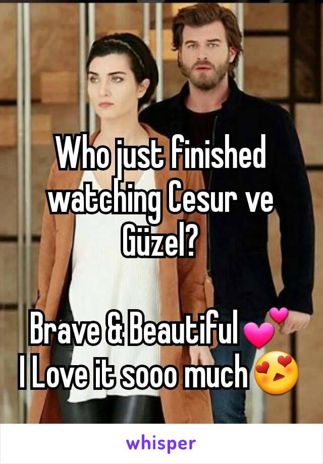 Who just finished watching Cesur ve Güzel?

Brave & Beautiful💕
I Love it sooo much😍