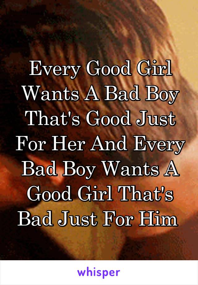 Every Good Girl Wants A Bad Boy That's Good Just For Her And Every Bad Boy Wants A Good Girl That's Bad Just For Him 