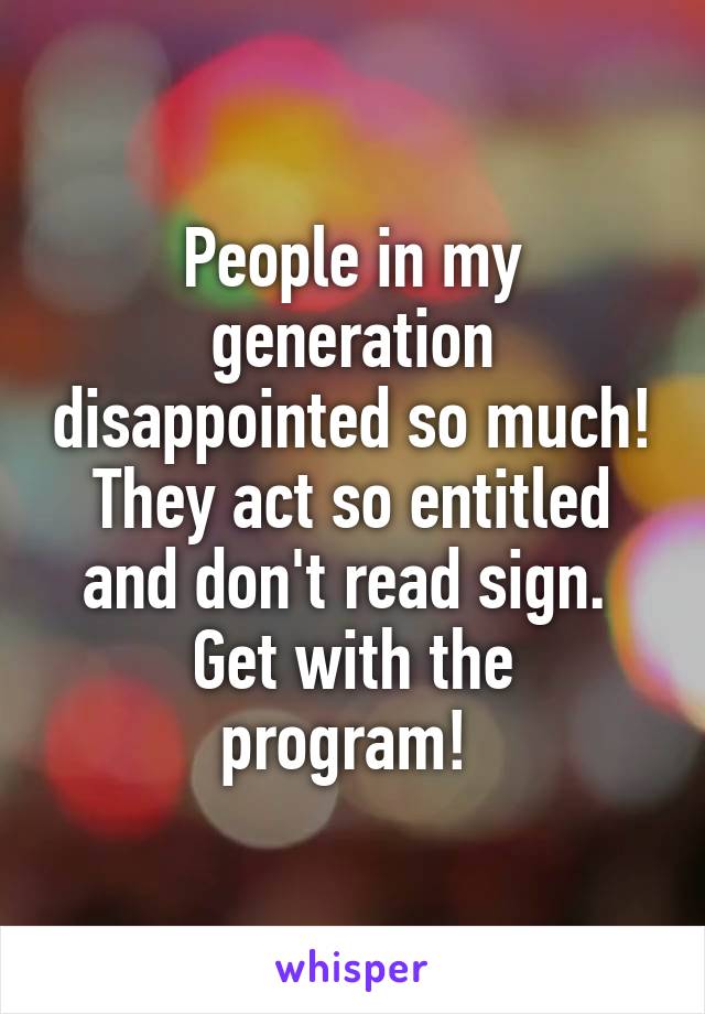 People in my generation disappointed so much! They act so entitled and don't read sign. 
Get with the program! 