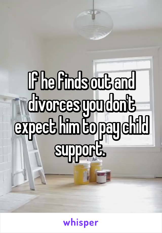 If he finds out and divorces you don't expect him to pay child support. 