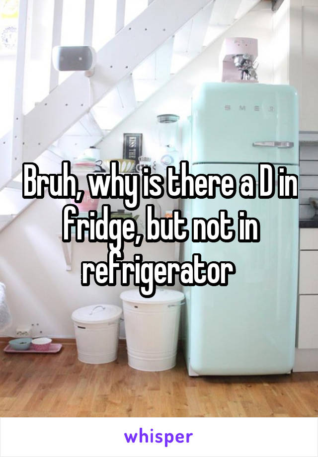 Bruh, why is there a D in fridge, but not in refrigerator 