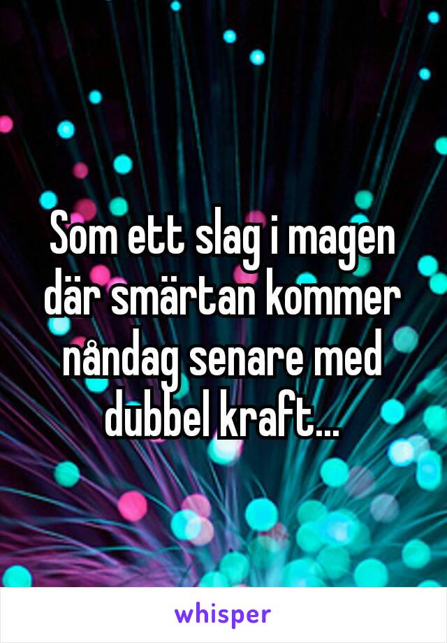 Som ett slag i magen där smärtan kommer nåndag senare med dubbel kraft...