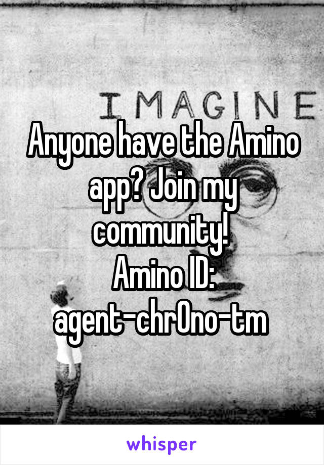 Anyone have the Amino app? Join my community! 
Amino ID: agent-chr0no-tm 