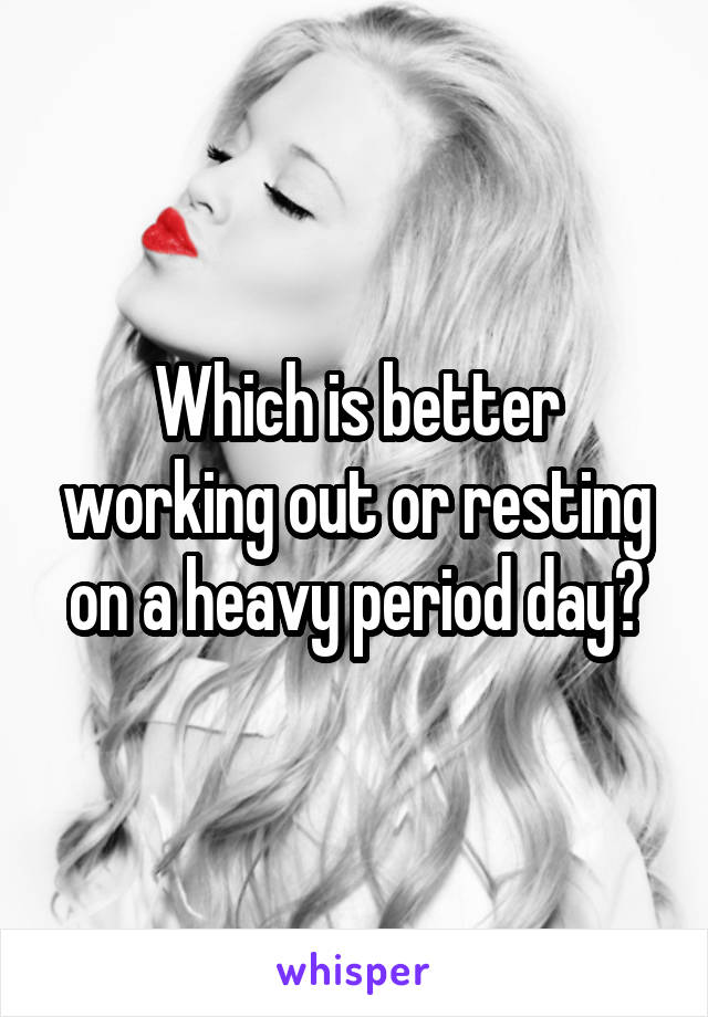 Which is better working out or resting on a heavy period day?