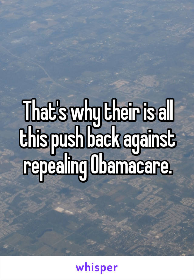 That's why their is all this push back against repealing Obamacare.