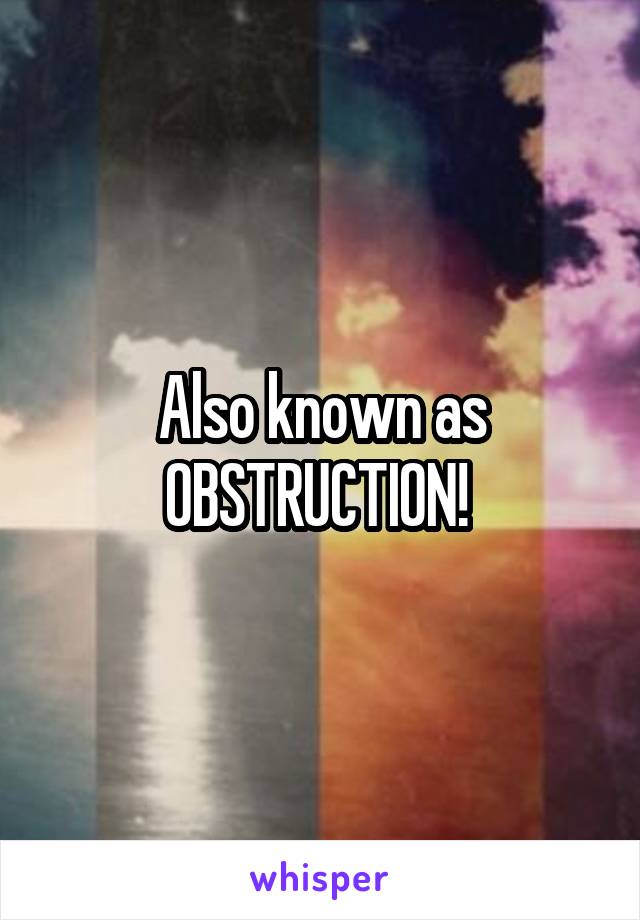 Also known as OBSTRUCTION! 