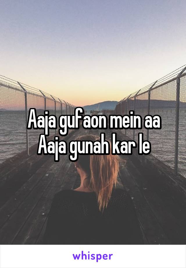 Aaja gufaon mein aa
Aaja gunah kar le