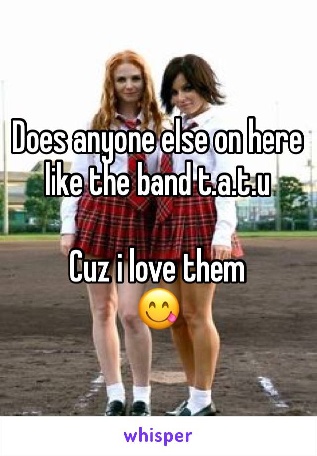 Does anyone else on here like the band t.a.t.u

Cuz i love them
😋