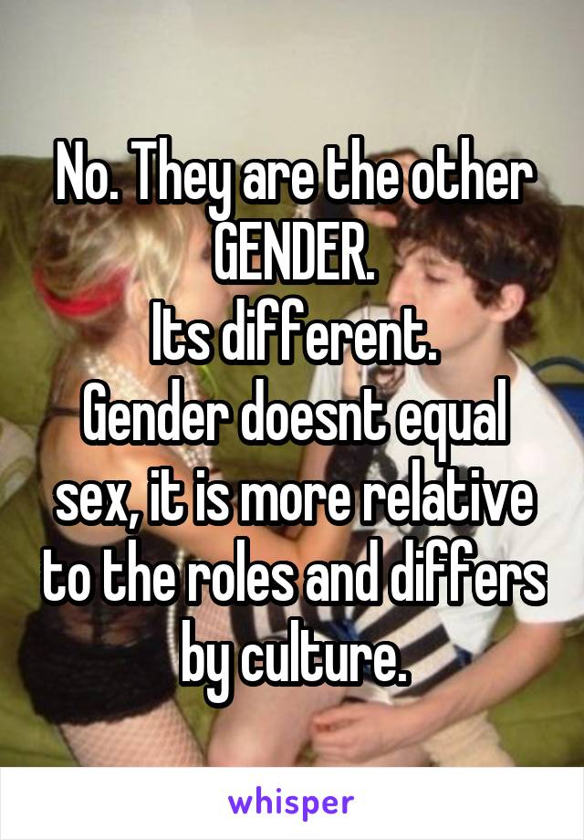 No. They are the other GENDER.
Its different.
Gender doesnt equal sex, it is more relative to the roles and differs by culture.