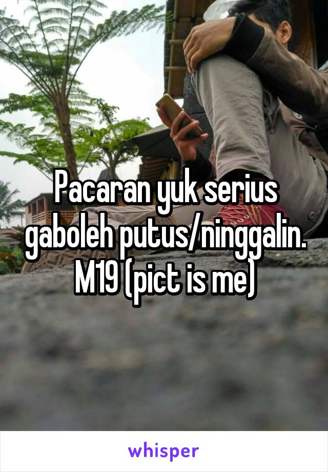 Pacaran yuk serius gaboleh putus/ninggalin. M19 (pict is me)