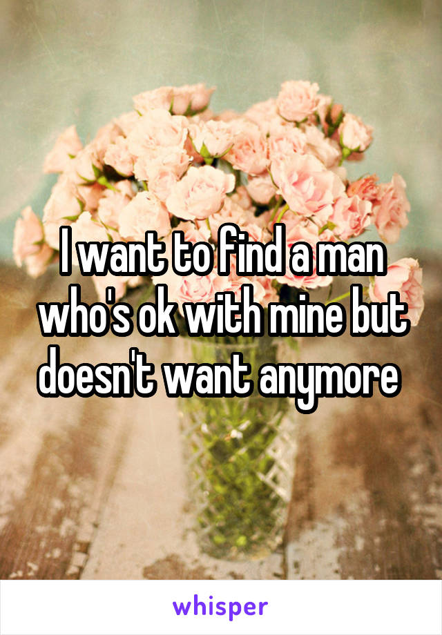 I want to find a man who's ok with mine but doesn't want anymore 