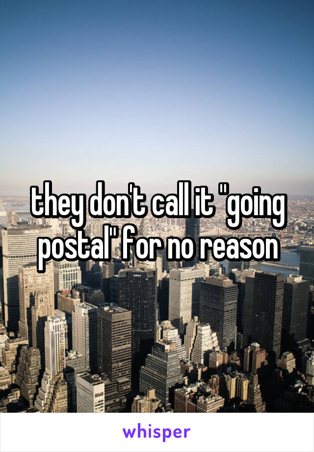 they don't call it "going postal" for no reason