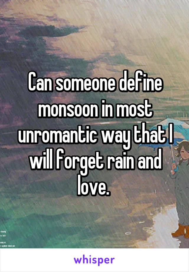 Can someone define monsoon in most unromantic way that I will forget rain and love. 