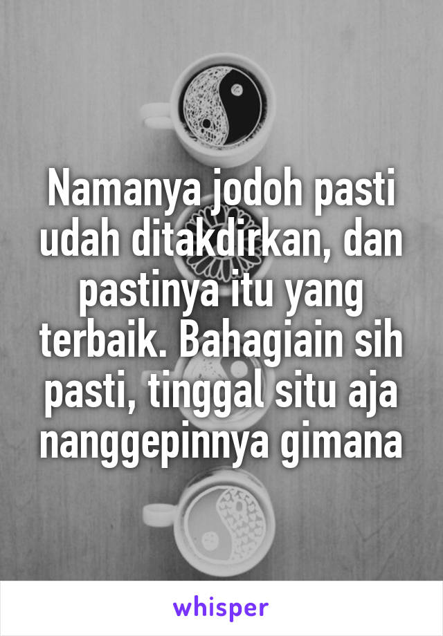 Namanya jodoh pasti udah ditakdirkan, dan pastinya itu yang terbaik. Bahagiain sih pasti, tinggal situ aja nanggepinnya gimana