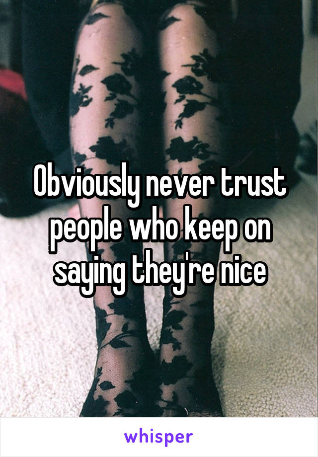 Obviously never trust people who keep on saying they're nice