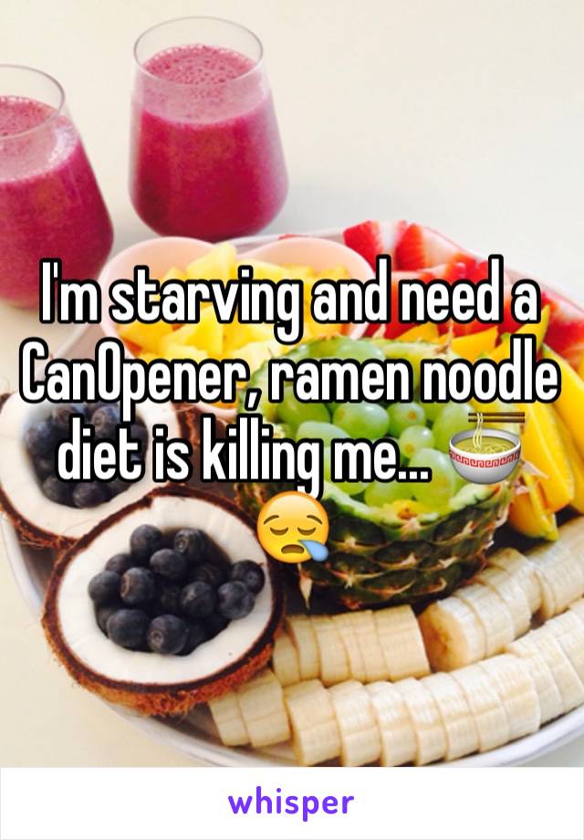 I'm starving and need a CanOpener, ramen noodle diet is killing me... 🍜😪