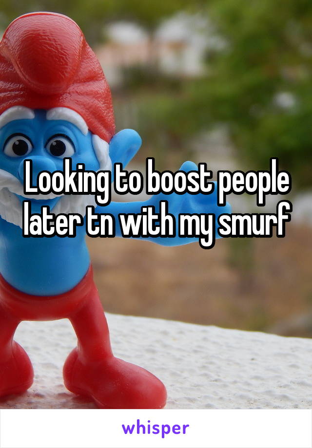 Looking to boost people later tn with my smurf 