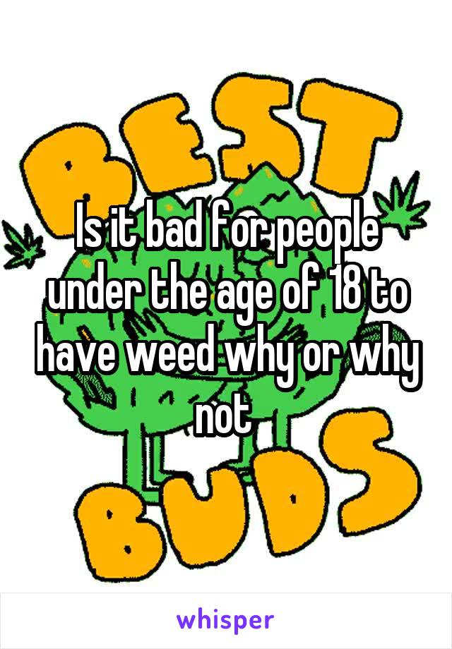 Is it bad for people under the age of 18 to have weed why or why not 