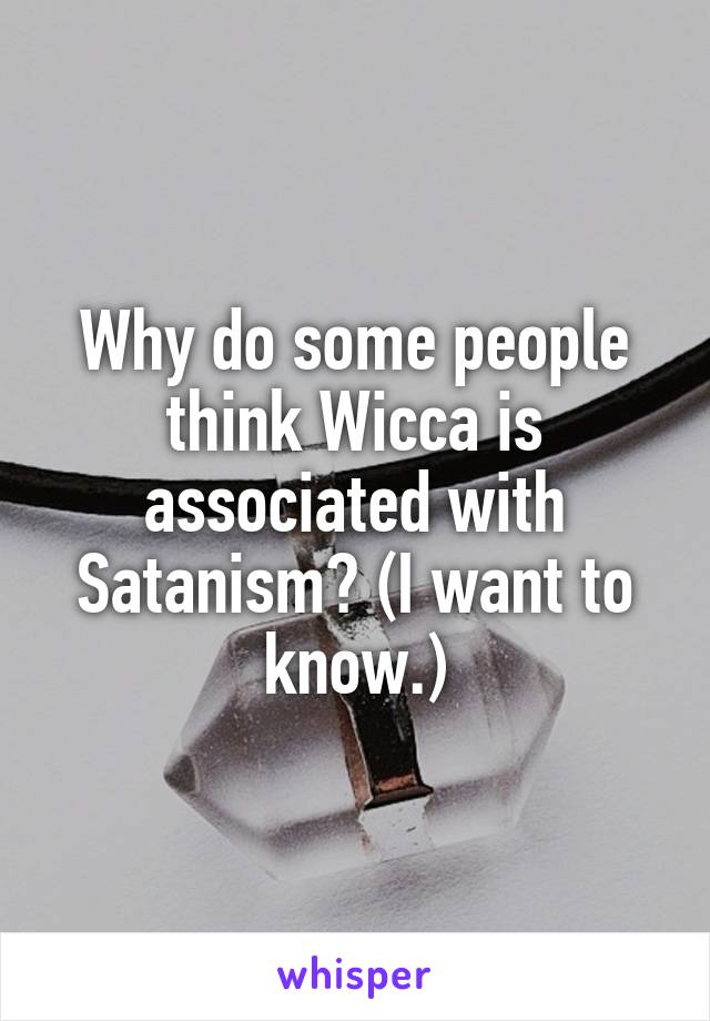 Why do some people think Wicca is associated with Satanism? (I want to know.)