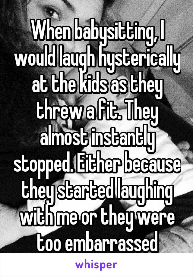 When babysitting, I would laugh hysterically at the kids as they threw a fit. They almost instantly stopped. Either because they started laughing with me or they were too embarrassed