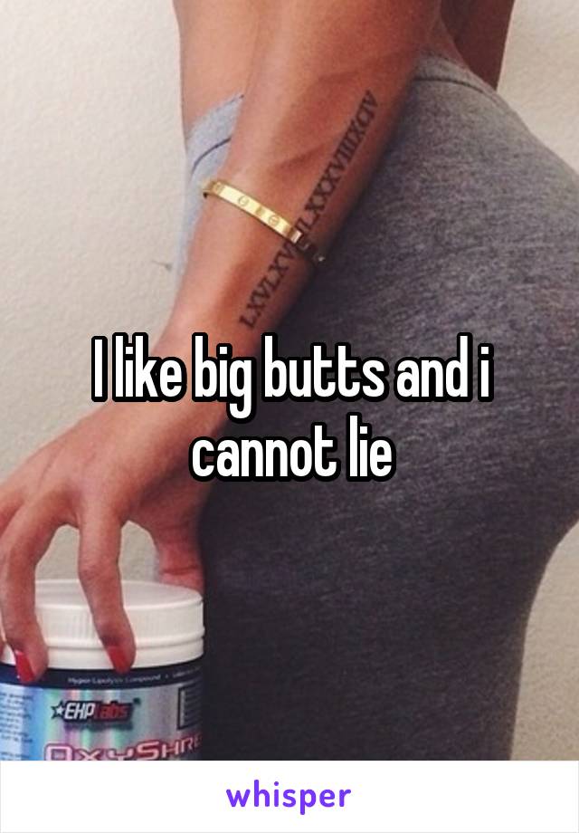 I like big butts and i cannot lie