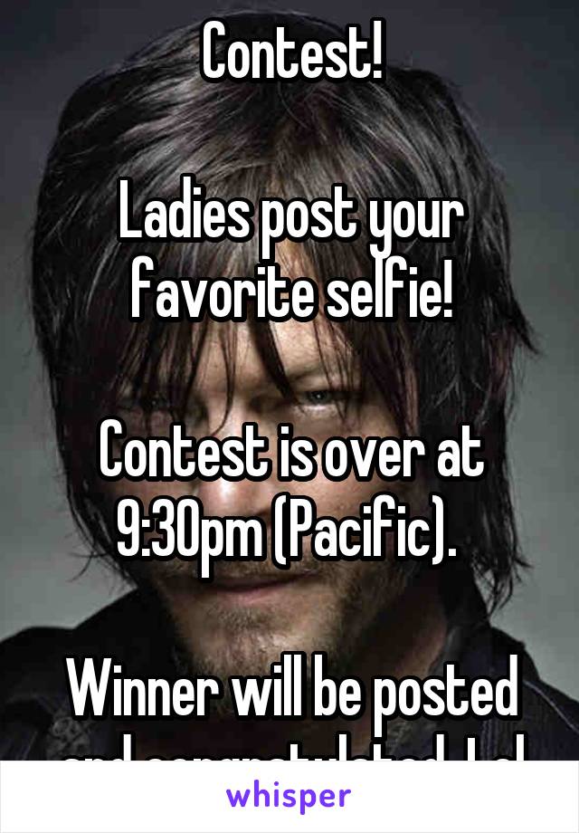 Contest!

Ladies post your favorite selfie!

Contest is over at 9:30pm (Pacific). 

Winner will be posted and congratulated. Lol