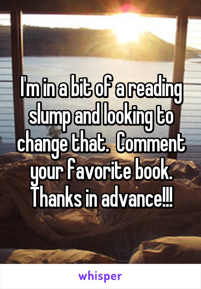 I'm in a bit of a reading slump and looking to change that.  Comment your favorite book. Thanks in advance!!!