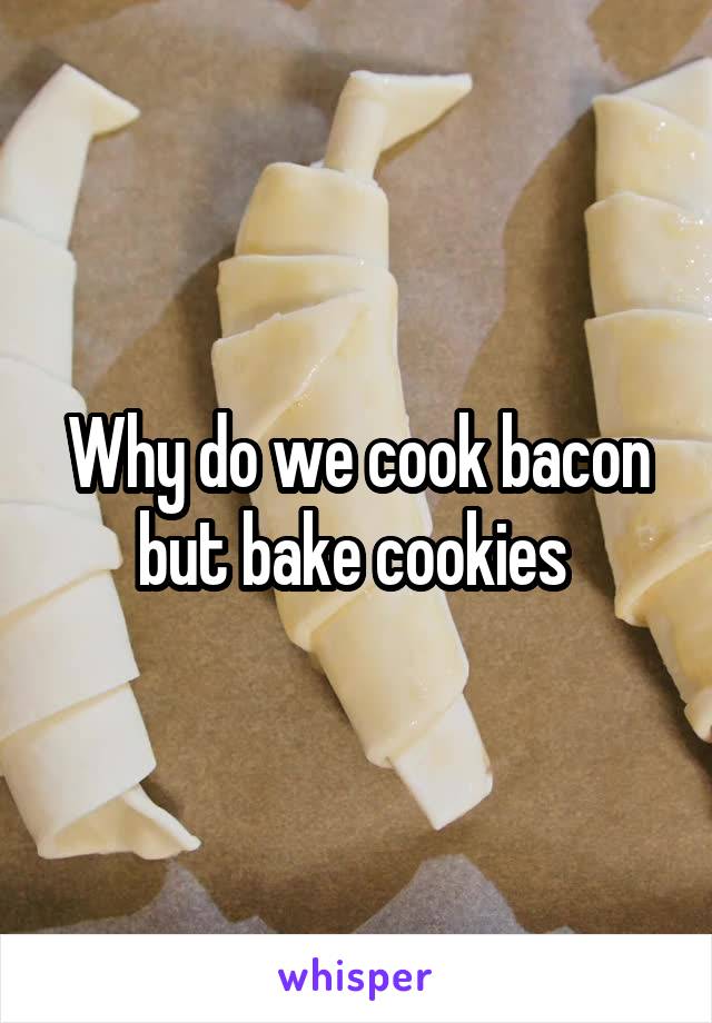 Why do we cook bacon but bake cookies 