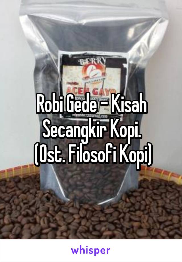 Robi Gede - Kisah Secangkir Kopi.
 (Ost. Filosofi Kopi)