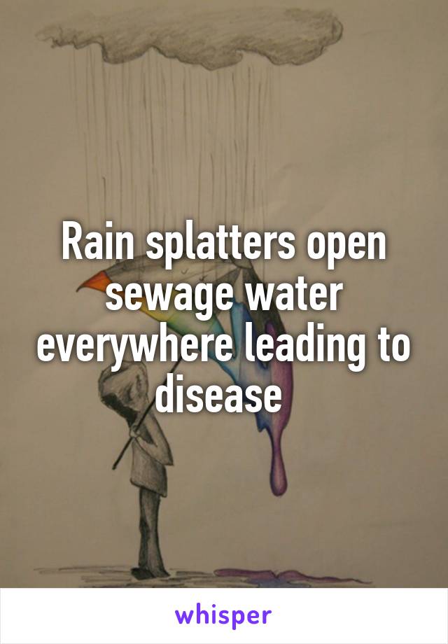 Rain splatters open sewage water everywhere leading to disease 