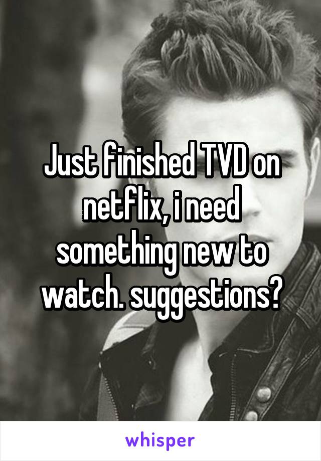 Just finished TVD on netflix, i need something new to watch. suggestions?