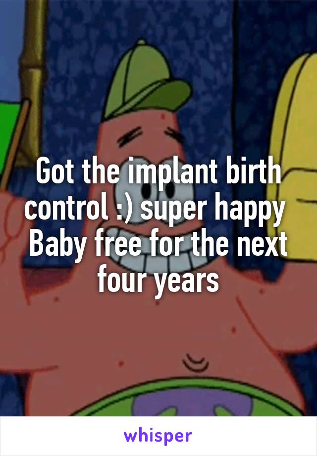 Got the implant birth control :) super happy 
Baby free for the next four years