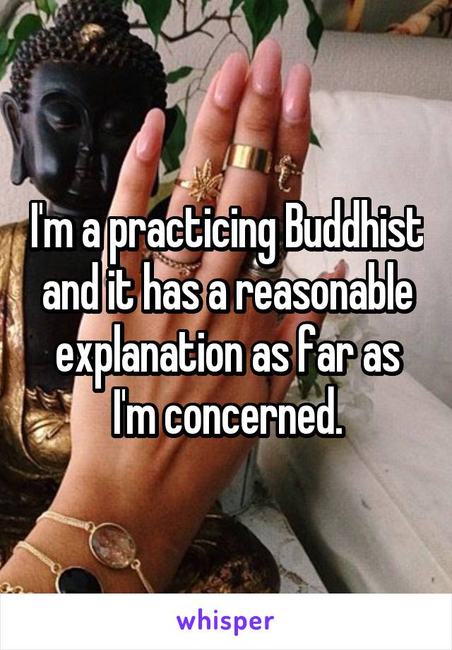 I'm a practicing Buddhist and it has a reasonable explanation as far as I'm concerned.