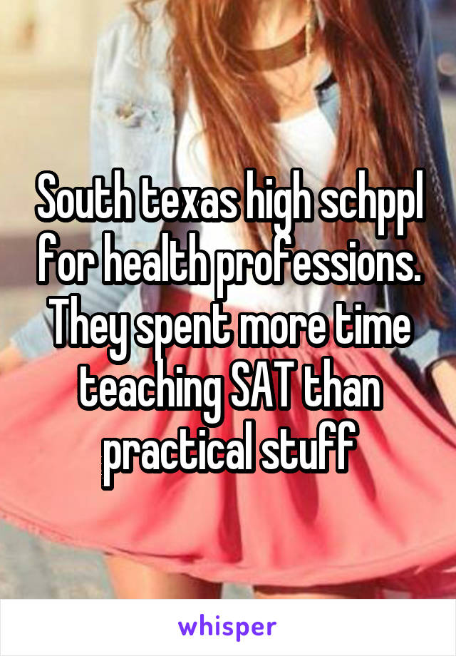 South texas high schppl for health professions. They spent more time teaching SAT than practical stuff