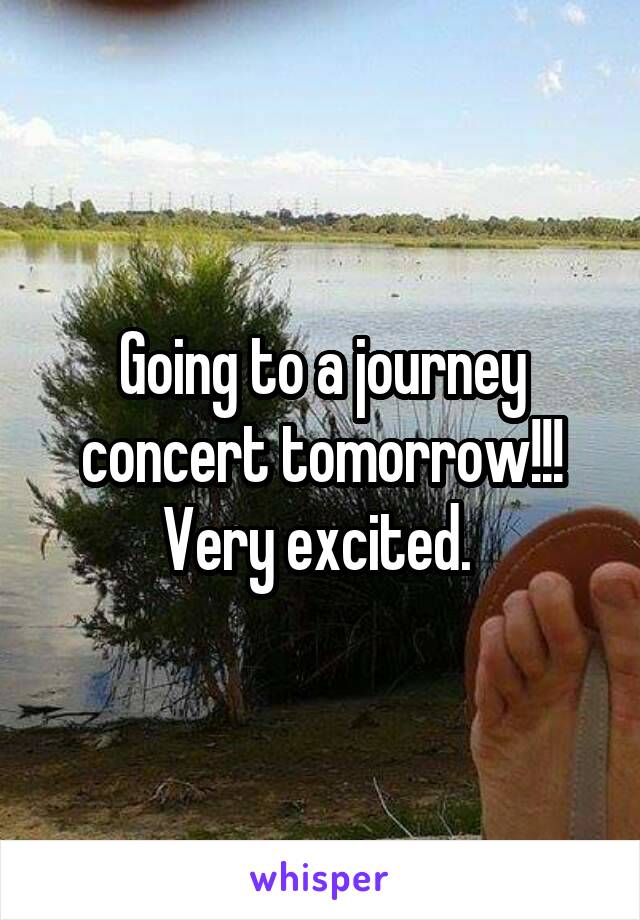 Going to a journey concert tomorrow!!! Very excited. 