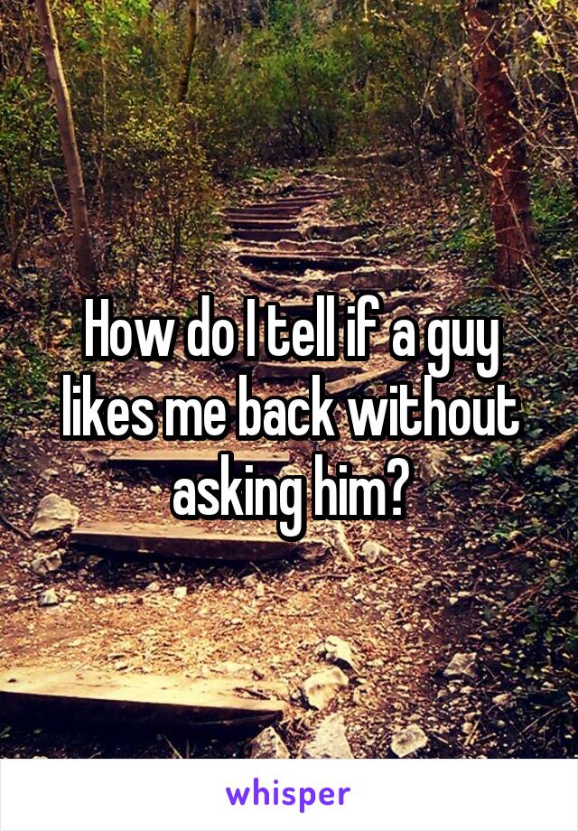 How do I tell if a guy likes me back without asking him?