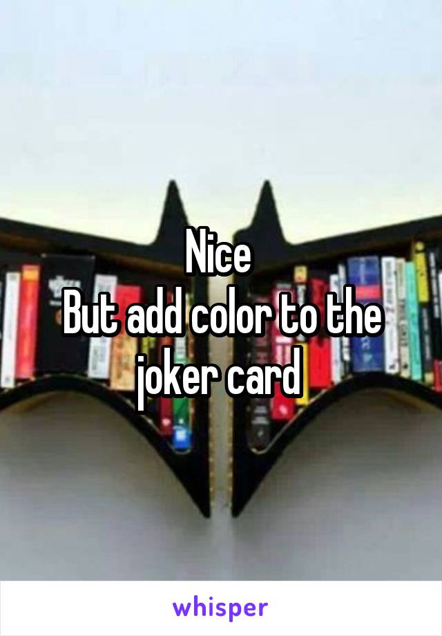 Nice 
But add color to the joker card 