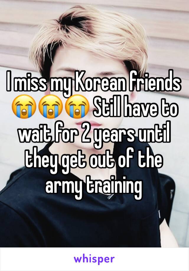 I miss my Korean friends 😭😭😭 Still have to wait for 2 years until they get out of the army training