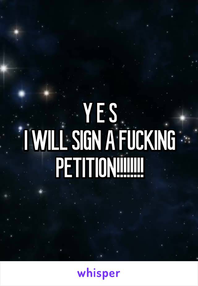 Y E S
I WILL SIGN A FUCKING PETITION!!!!!!!!