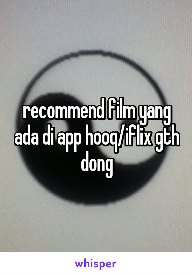 recommend film yang ada di app hooq/iflix gth dong